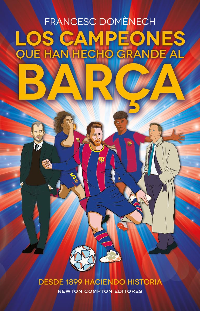 Los campeones que han hecho grande al Barça. 125 años de historia azulgrana. Todo lo que no sabías de los más grandes del fútbol. Leisure & Fun