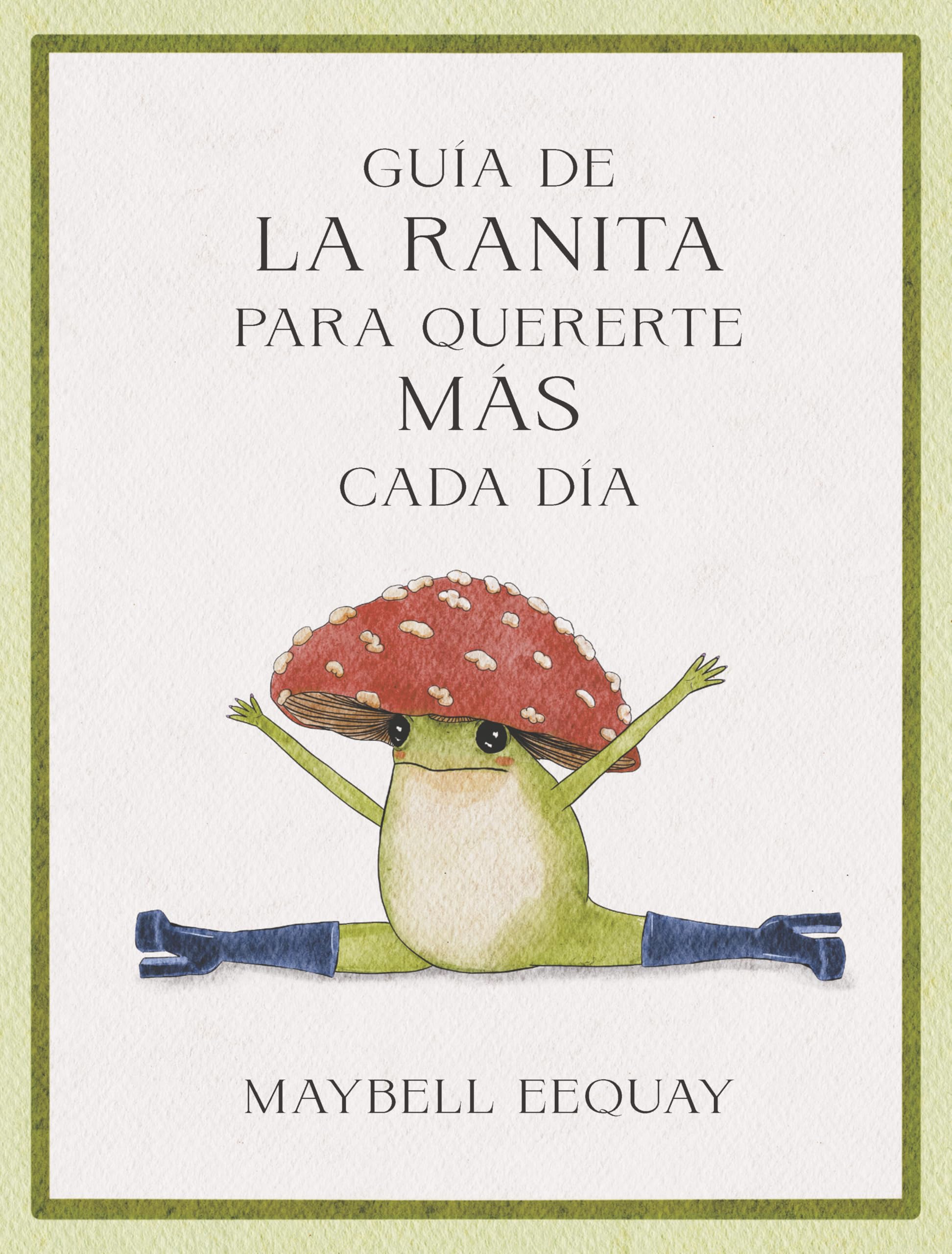Guía de la Ranita para quererte más cada día: Lecciones De Vida Y Amor Propio/ Affirmations, Self-love and Life Lessons According to the Internet's Beloved Mushroom Frog book