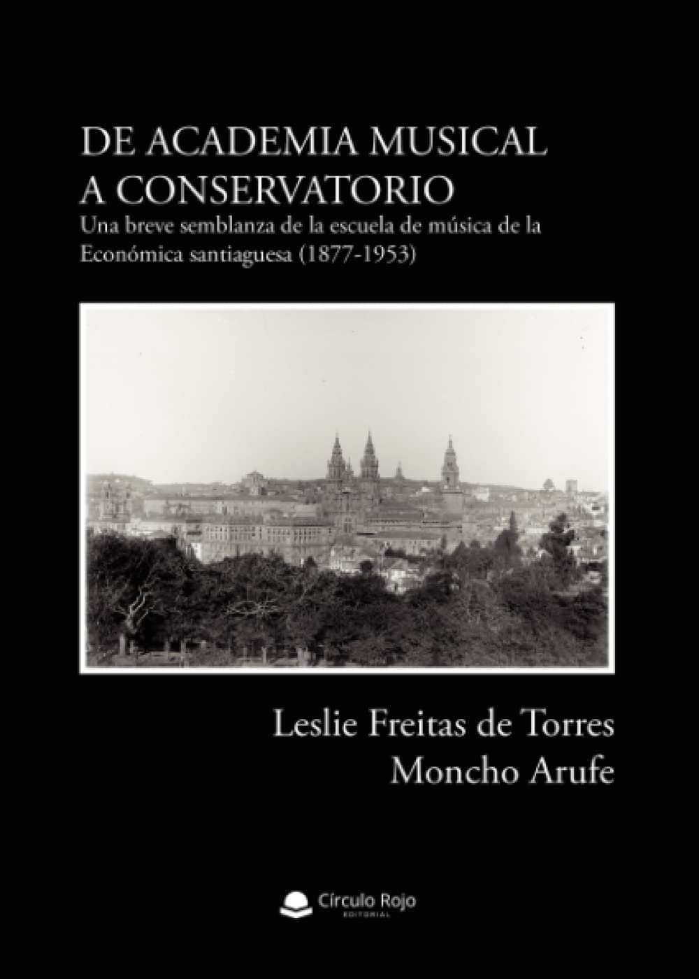 De Academia Musical a Conservatorio: Una breve semblanza de la escuela de música de la Económica santiaguesa (1877-1953) Reference Books
