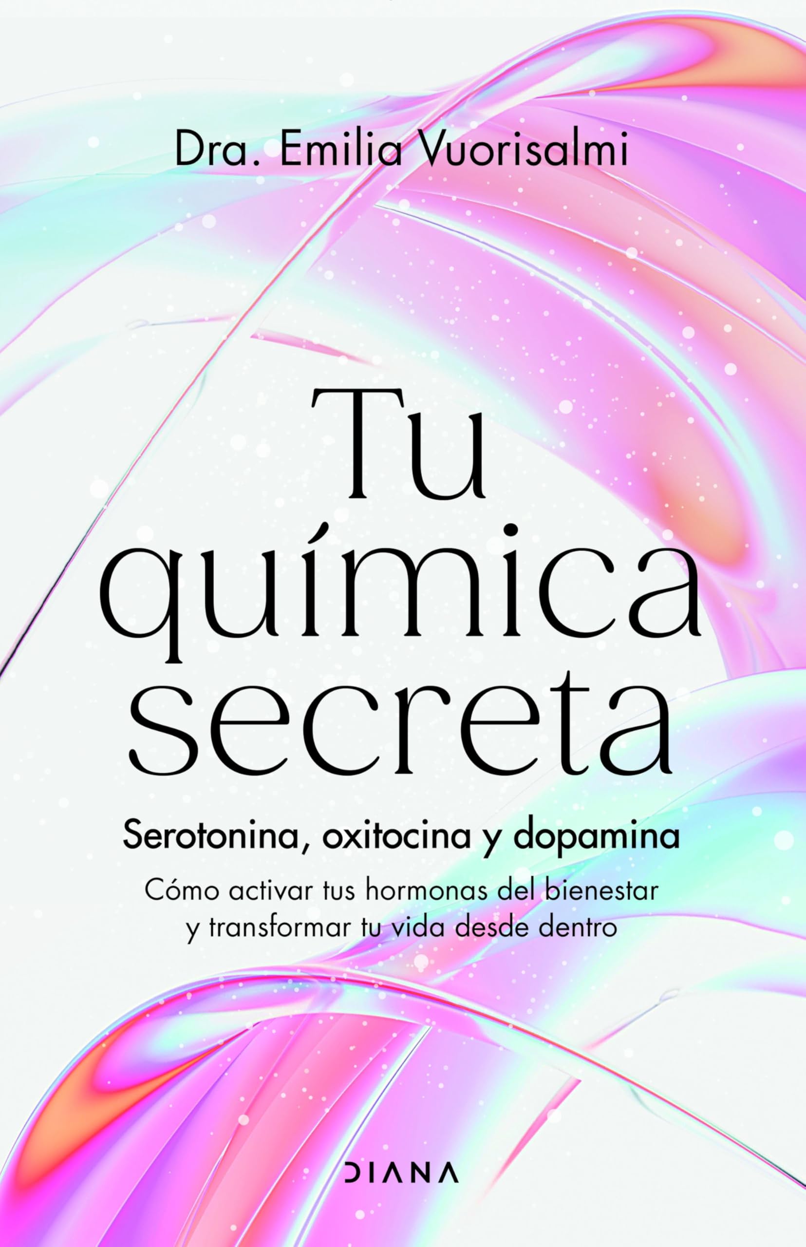 Tu química secreta: Serotonina, oxitocina y dopamina: cómo activar tus hormonas del bienestar y transformar tu vida desde dentro book