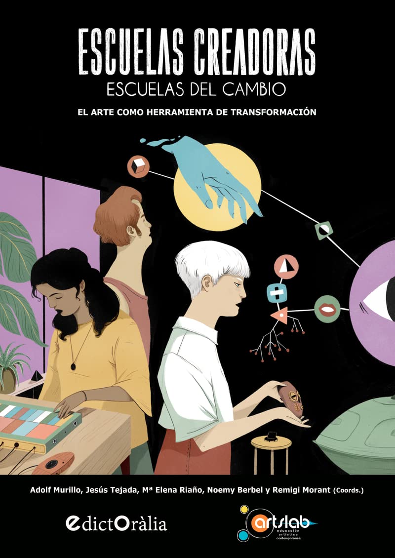 Escuelas creadoras: escuelas del cambio: El arte como herramienta de transformación (EdictOràlia / ARTSLAB Educación Artística Contemporánea, Band 1) Arts & Music