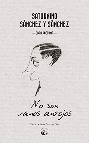 No son vanos antojos: Saturnino Sánchez y Sánchez (Obra Póstuma) (LC Ediciones - Lectura Masiva, Band 1) Books
