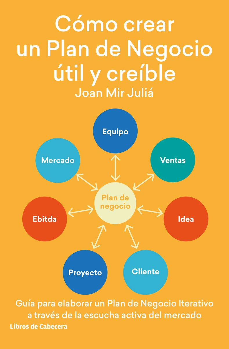 Cómo crear un Plan de Negocio útil y creíble: Guía para elaborar un Plan de Negocio Iterativo a través de la escucha activa del mercado book