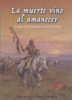 La muerte vino al amanecer : la masacre de españoles en territorio Yuma Politics & History