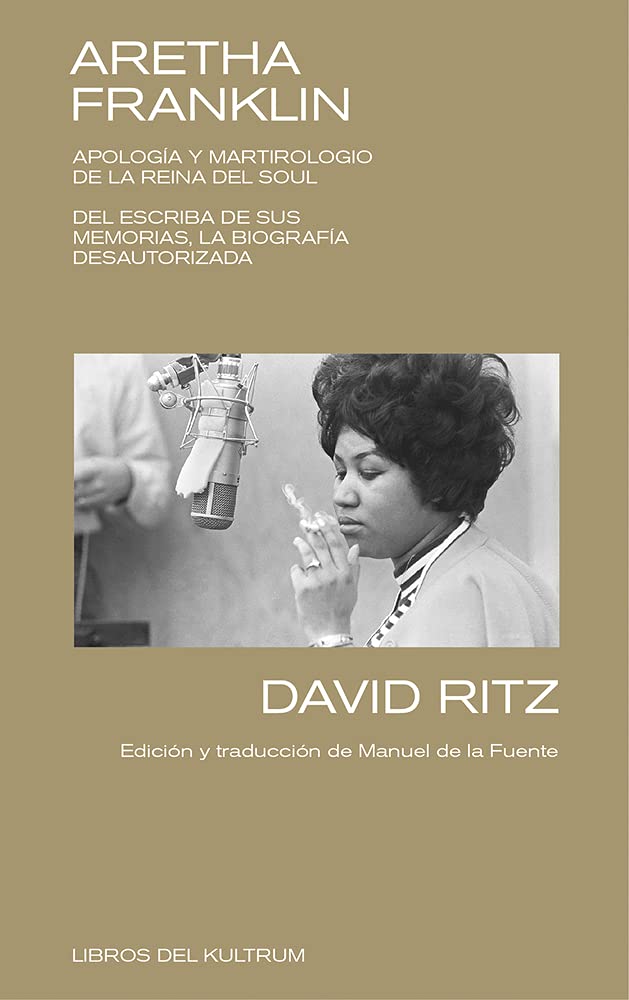 Aretha Franklin: APOLOGÍA Y MARTIROLOGIO DE LA REINA DEL SOUL. DEL ESCRIBA DE SUS MEMORIAS, LA BIOGRAFÍA DESAUTORIZADA. (Libros del Kultrum, Band 12) Pop culture Books