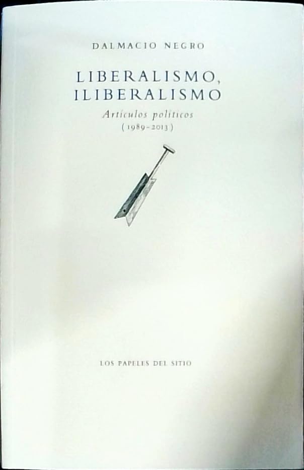 Liberalismo, iliberalismo: Artículos políticos (1989-2013) Politics & History