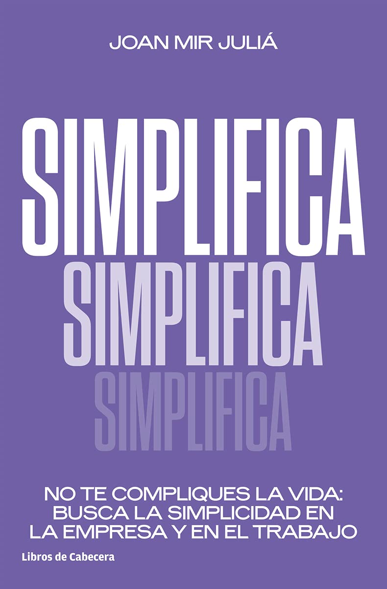 Simplifica: No te compliques la vida: busca la simplicidad en la empresa y en el trabajo Business, Finance & Career