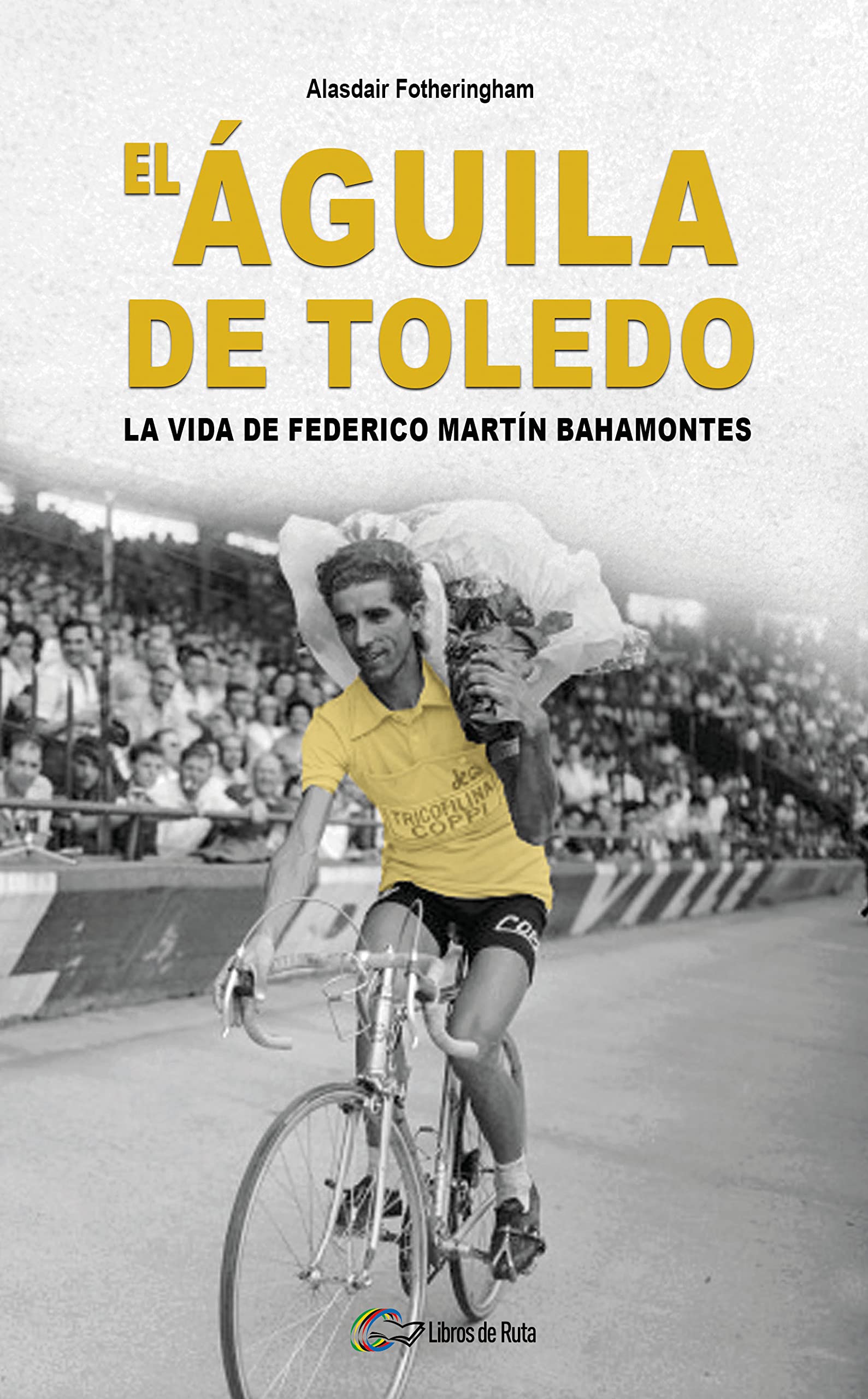 El Águila de Toledo: La vida de Federico Martín Bahamontes book