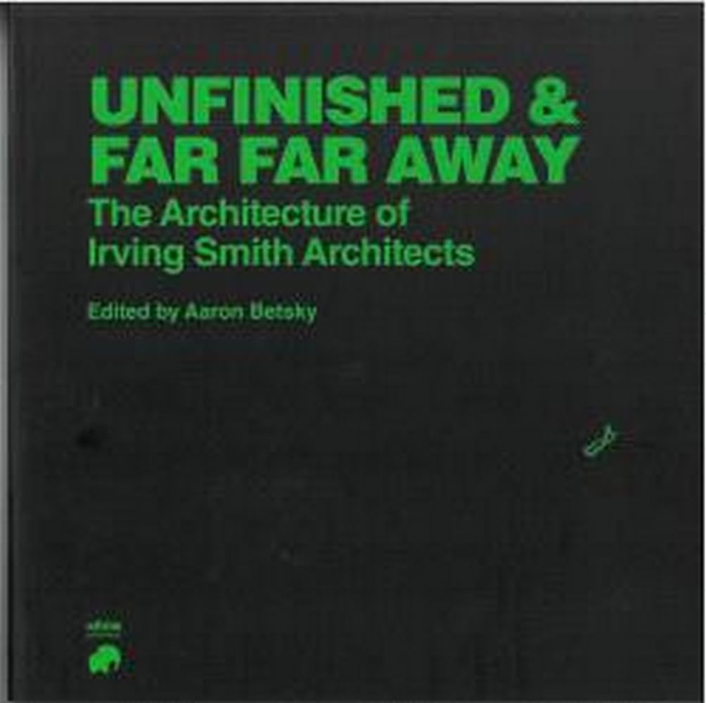 Unfinished and Far Far Away, The Architecture of Irving Smith Architects Architecture