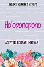 Ho'oponopono. Aceptar, Borrar, Innovar: Más de 40 Herramientas Ho'oponopono para trabajar. Rompe el Nexo y comienza a Sanar Relaciones, descubre tu niño Interior y Sana el pasado. book