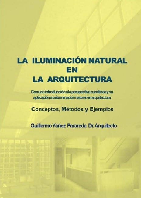 LA ILUMINACIONNATURAL EN LA ARQUITECTURA. Con una Introducción a la Perspectiva Curvilínea y au Aplicación a la Iluminación Natural en Arquitectura: Conceptos, métodos y ejemplos Business & Technology