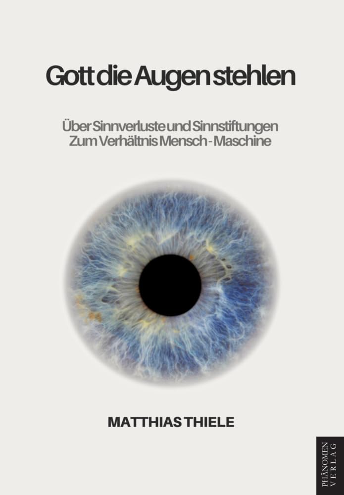 Gott die Augen stehlen: Über Sinnverluste und Sinnstiftungen – Zum Verhältnis Mensch - Maschine Books