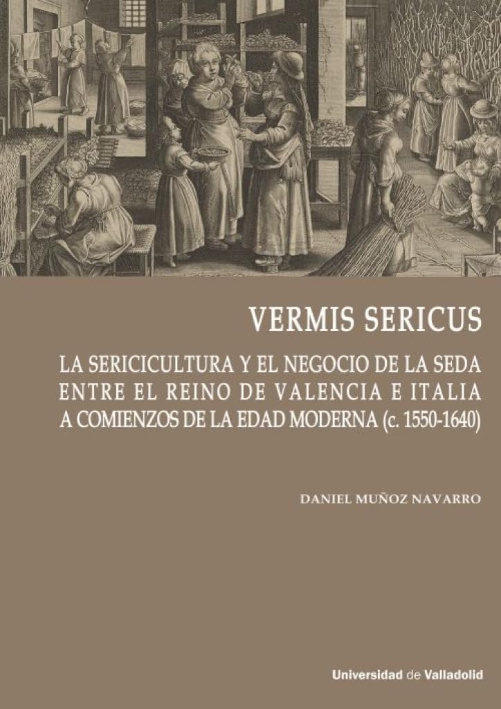 VERMIS SERICUS: La sericicultura y el negocio de la seda entre el reino de Valencia e Italia a comienzos de la Edad Moderna (c.1550-1640) (Cátedra Simón Ruiz, Band 11) Politics & History