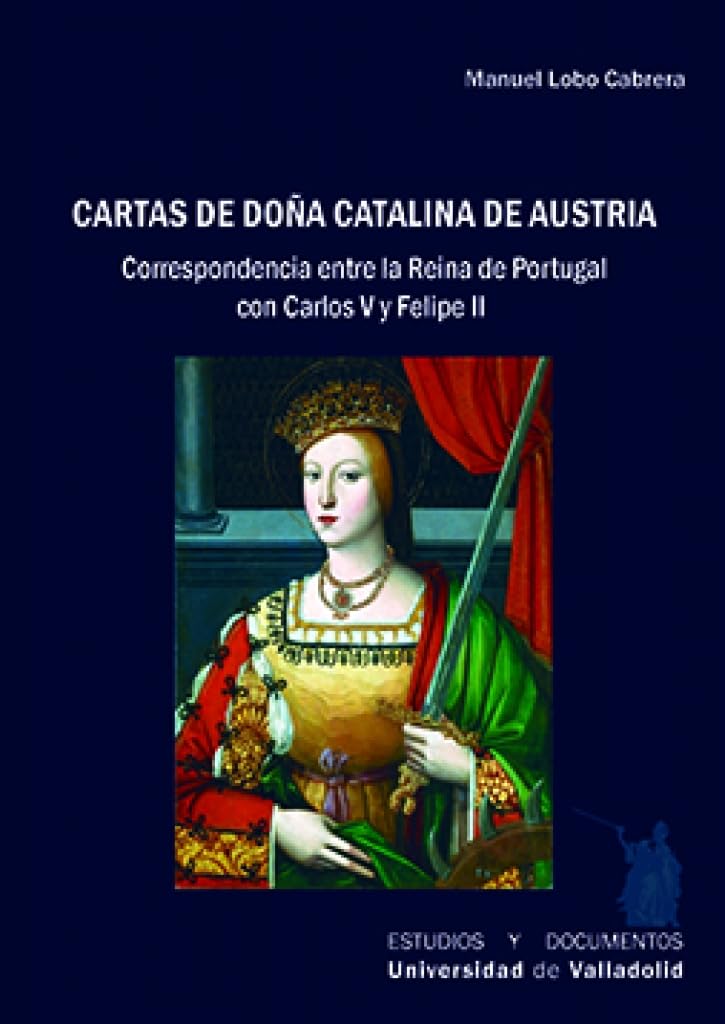 CARTAS DE DOÑA CATALINA DE AUSTRIA. CORRESPONDENCIA ENTRE LA REINA DE PORTUGAL CON CARLOS V Y FELIPE II (Estudios y Documentos, Band 77) Essays & Short Stories