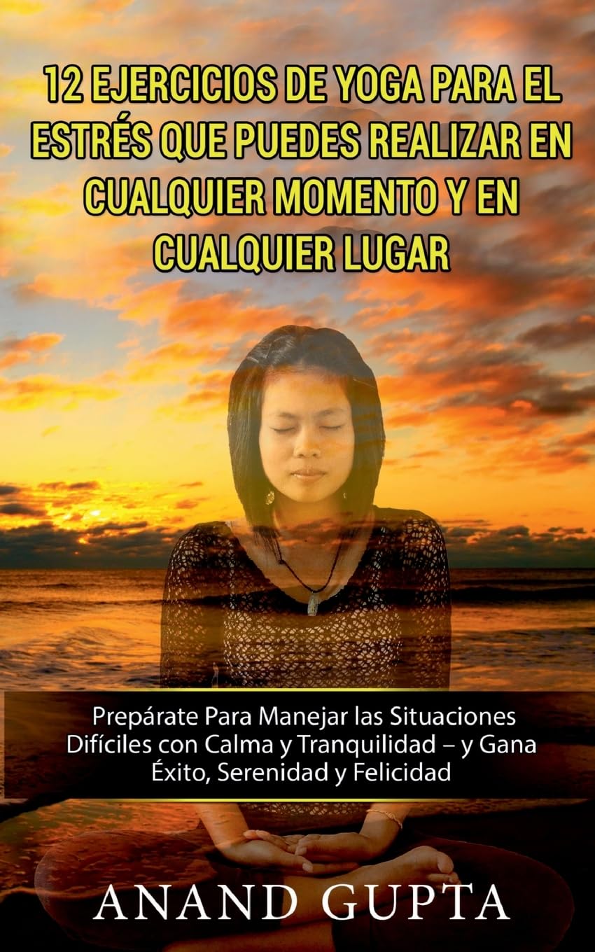 12 Ejercicios de Yoga Para el Estrés que Puedes Realizar en Cualquier Momento y en Cualquier Lugar: Prepárate Para Manejar las Situaciones Difíciles ... - y Gana Éxito, Serenidad y Felicidad Medicine