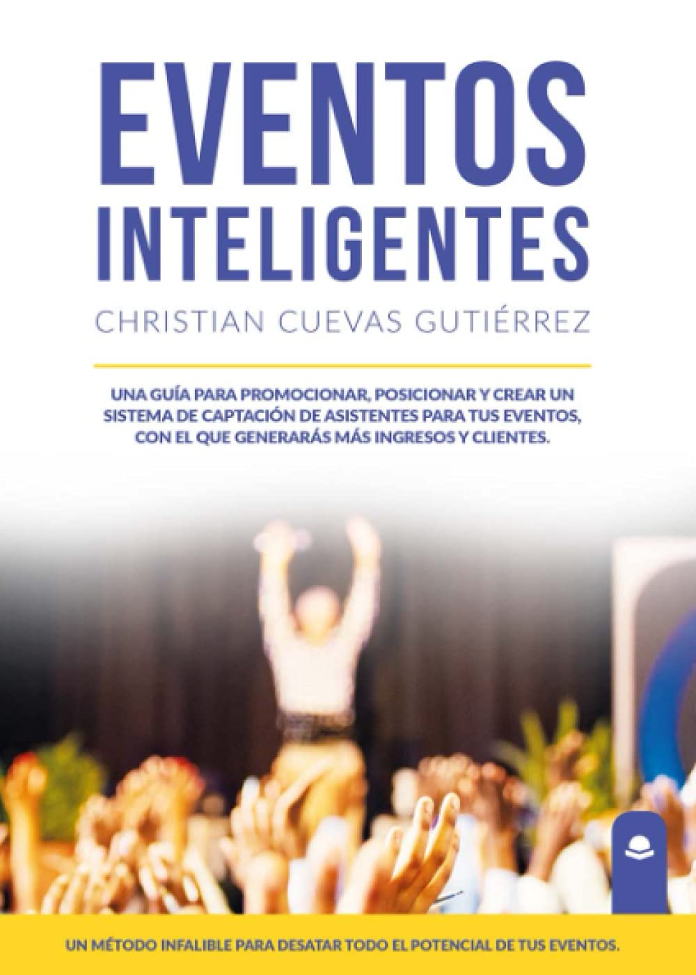 Eventos Inteligentes: Una guía para promocionar, posicionar y crear un sistema de captación de asistentes para tus eventos, con el que generarás más ingresos y clientes book