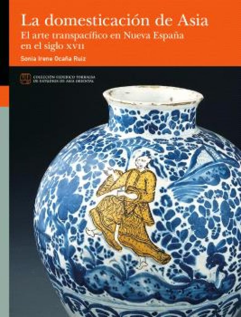 La domesticación de Asia. El arte transpacífico en Nueva España en el siglo XVII (Federico Torralba Estudios Asia Oriental, Band 15) Film, Art & Culture