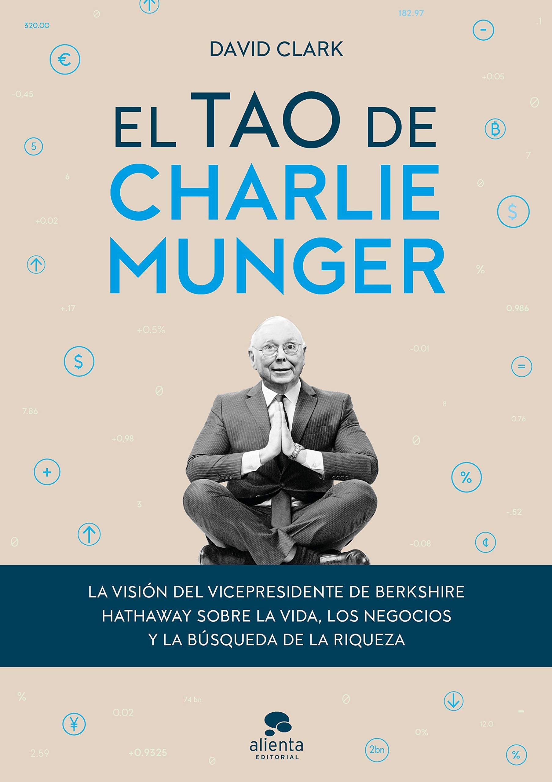 El tao de Charlie Munger: La visión del vicepresidente de Berkshire Hathaway sobre la vida, los negocios y la búsqueda de la riqueza (Alienta) Business & Technology