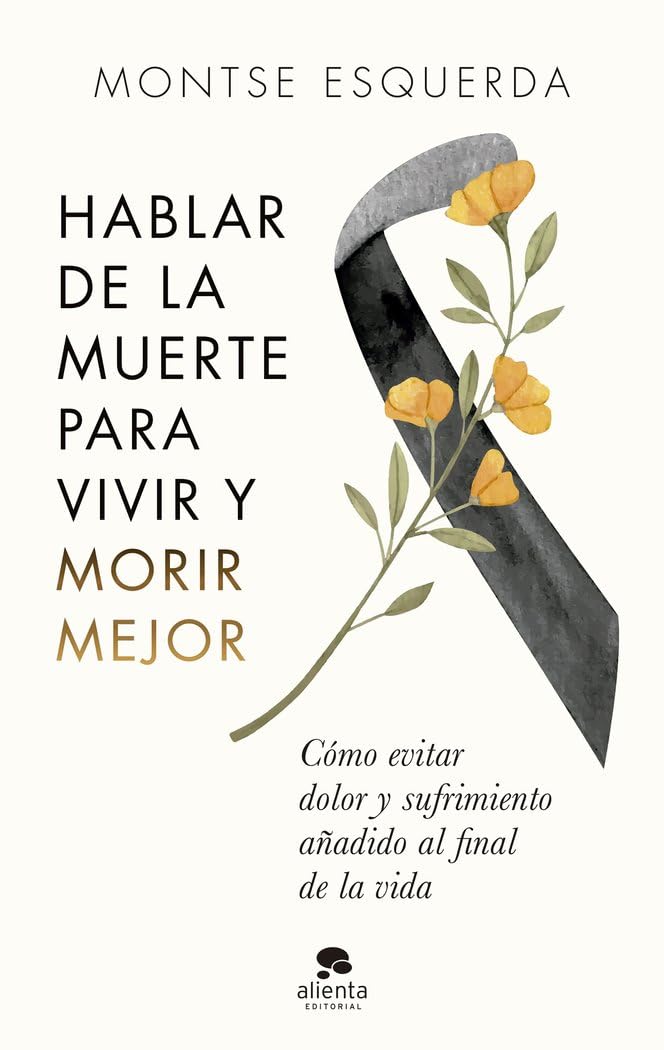 Hablar de la muerte para vivir y morir mejor: Cómo evitar dolor y sufrimiento añadido al final de la vida (Alienta) Death & Mourning