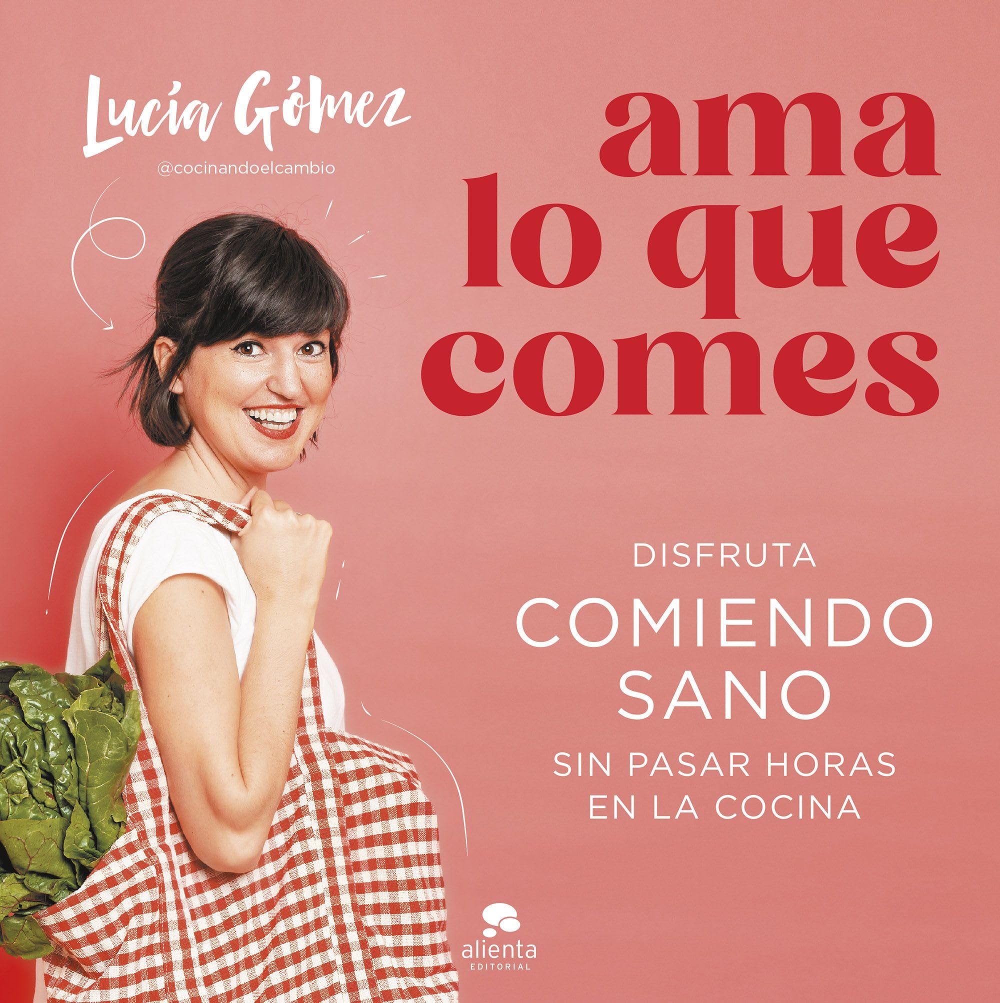 Ama lo que comes: Disfruta comiendo sano sin pasar horas en la cocina (Alienta) Medicine