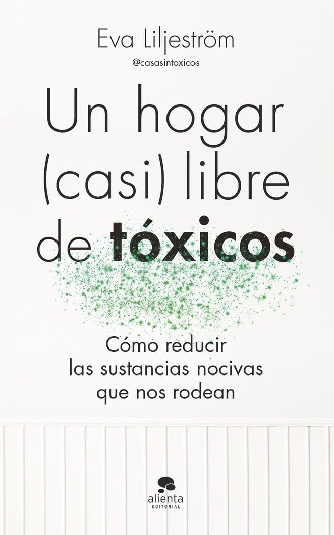 Un hogar (casi) libre de tóxicos: Cómo reducir las sustancias nocivas que nos rodean (Alienta) Medicine