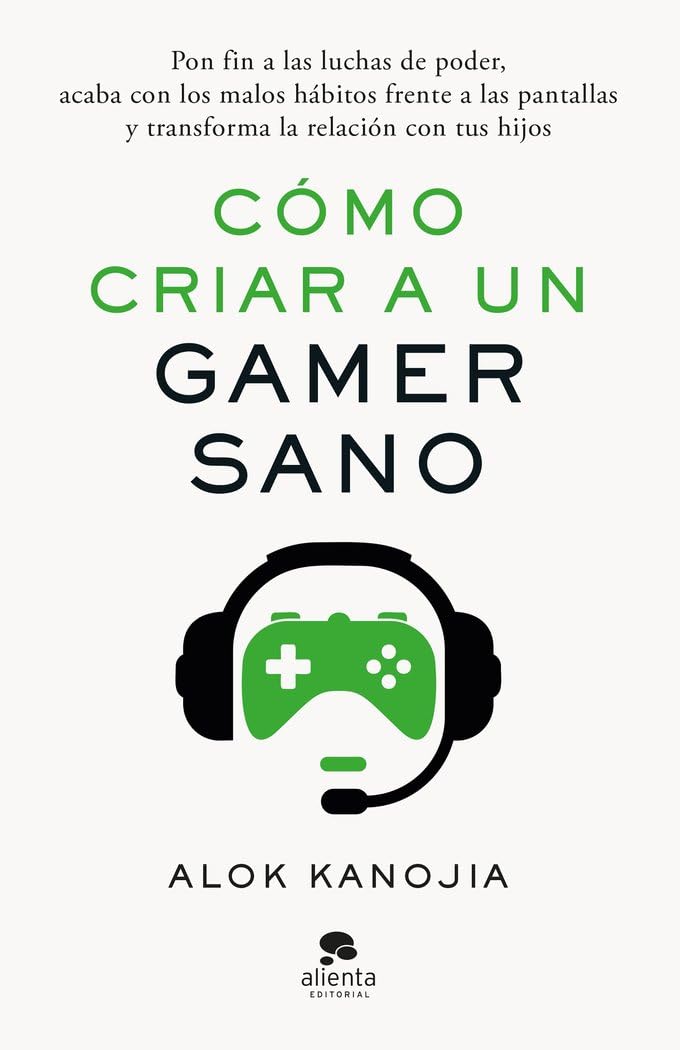 Cómo criar a un gamer sano: Pon fin a las luchas de poder, acaba con los malos hábitos frente a las pantallas y transforma la relación con tus hijos (Alienta) Medicine