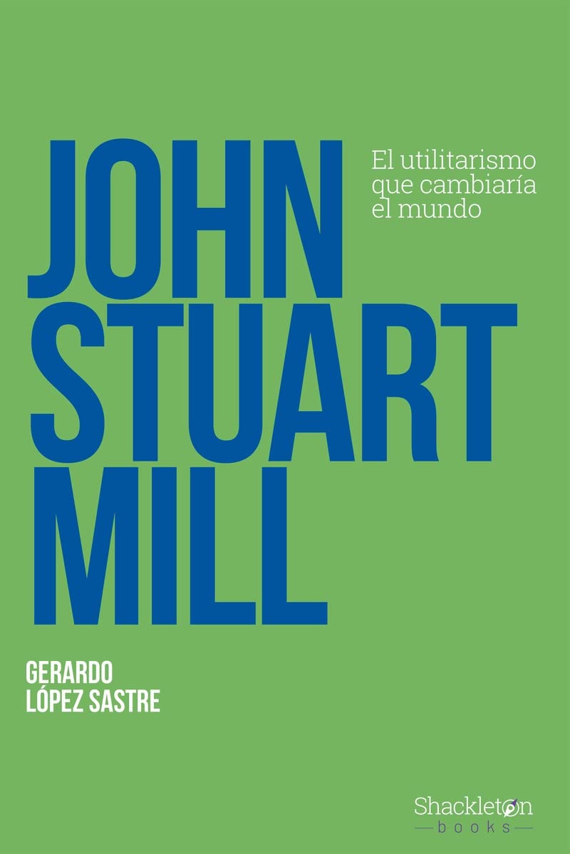 John Stuart Mill: El utilitarismo que cambiaría el mundo (Pensadores) Philosophy