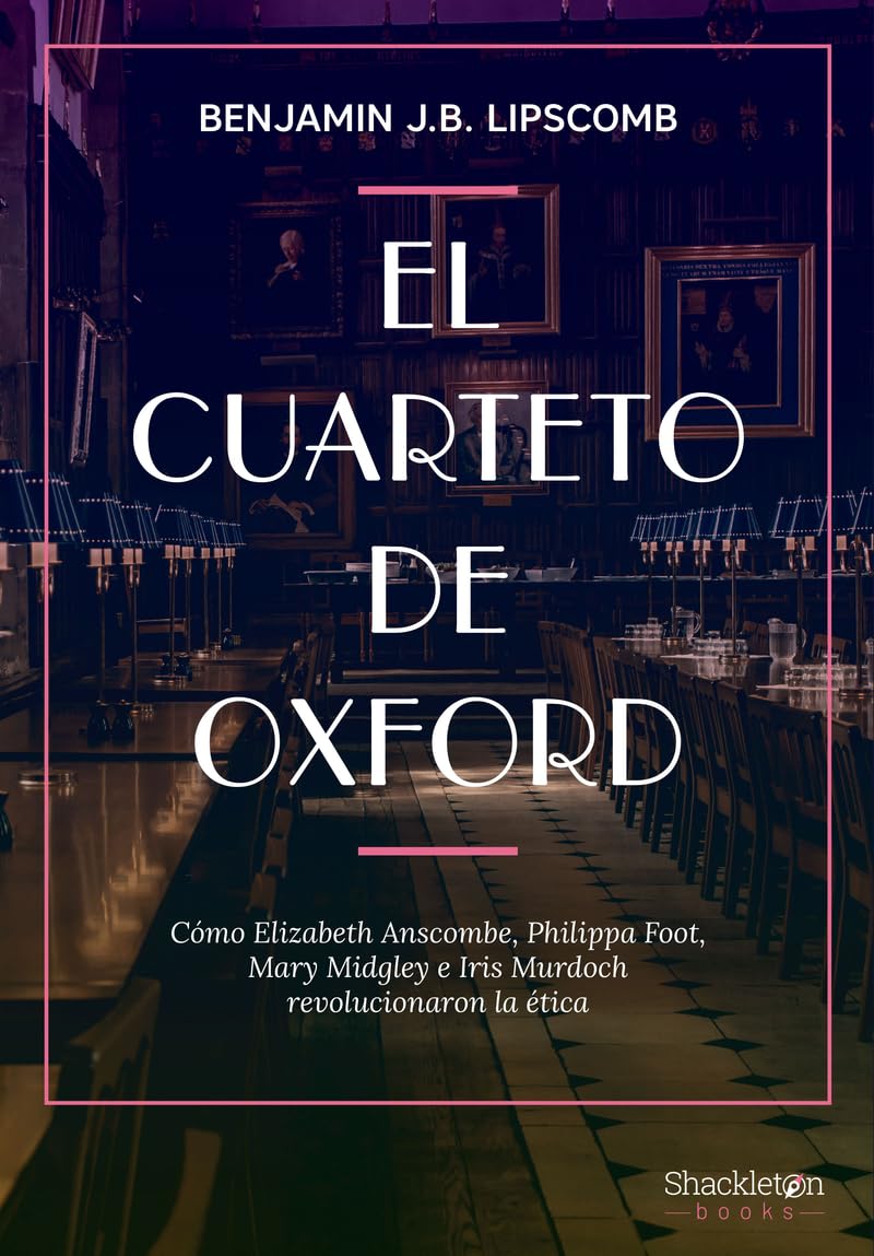 El cuarteto de Oxford: Cómo Elizabeth Anscombe, Philippa Foot, Mary Midgley e Iris Murdoch revolucionaron la ética (Shackleton Books) Philosophy