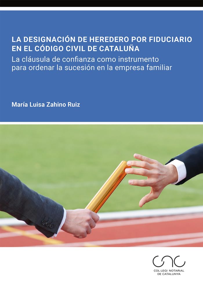 La designación de heredero por fiduciario en el Código civil de Cataluña: La cláusula de confianza como instrumento para ordenar la sucesión en la empresa familiar (Colegio Notarial de Cataluña) Law