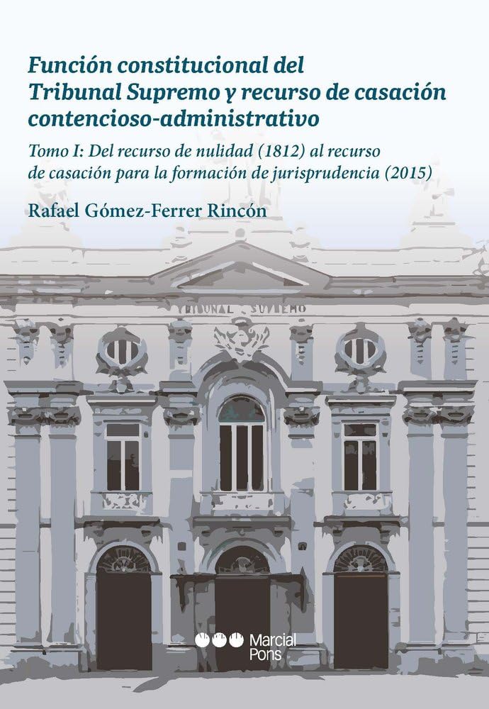 Función constitucional del Tribunal Supremo y recurso de casación contencioso-administrativo: Tomo I: Del recurso de nulidad (1812) al recurso de ... formación de jurisprudencia (2015) (Varios) Law