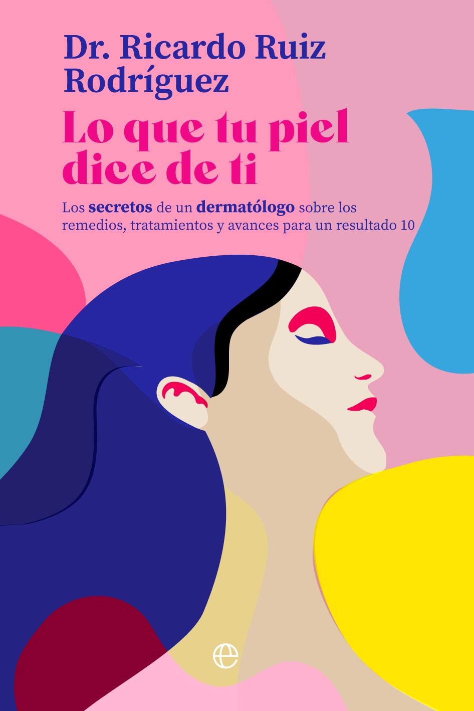 Lo que tu piel dice de ti : los secretos de un dermatólogo sobre los remedios, tratamientos y avances para un resultado 10 Leisure, Home & Garden