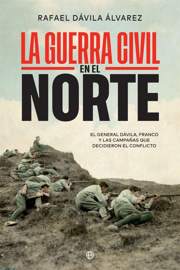 La Guerra Civil en el norte : el general Dávila, Franco y las campañas que decidieron el conflicto Politics & History