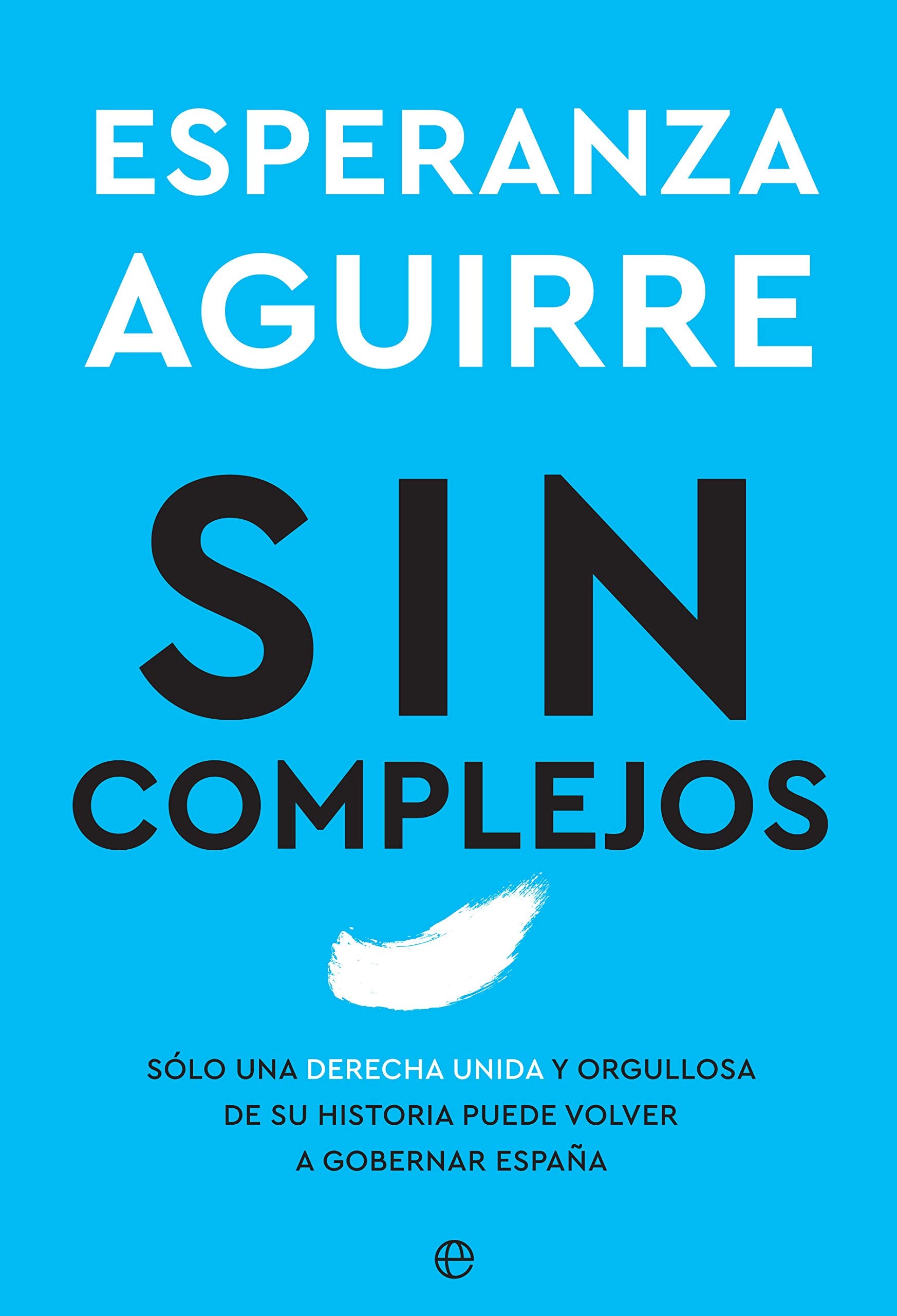 Sin complejos: Solo una derecha unida y orgullosa de su historia puede volver a gobernar España (Ensayo) Books
