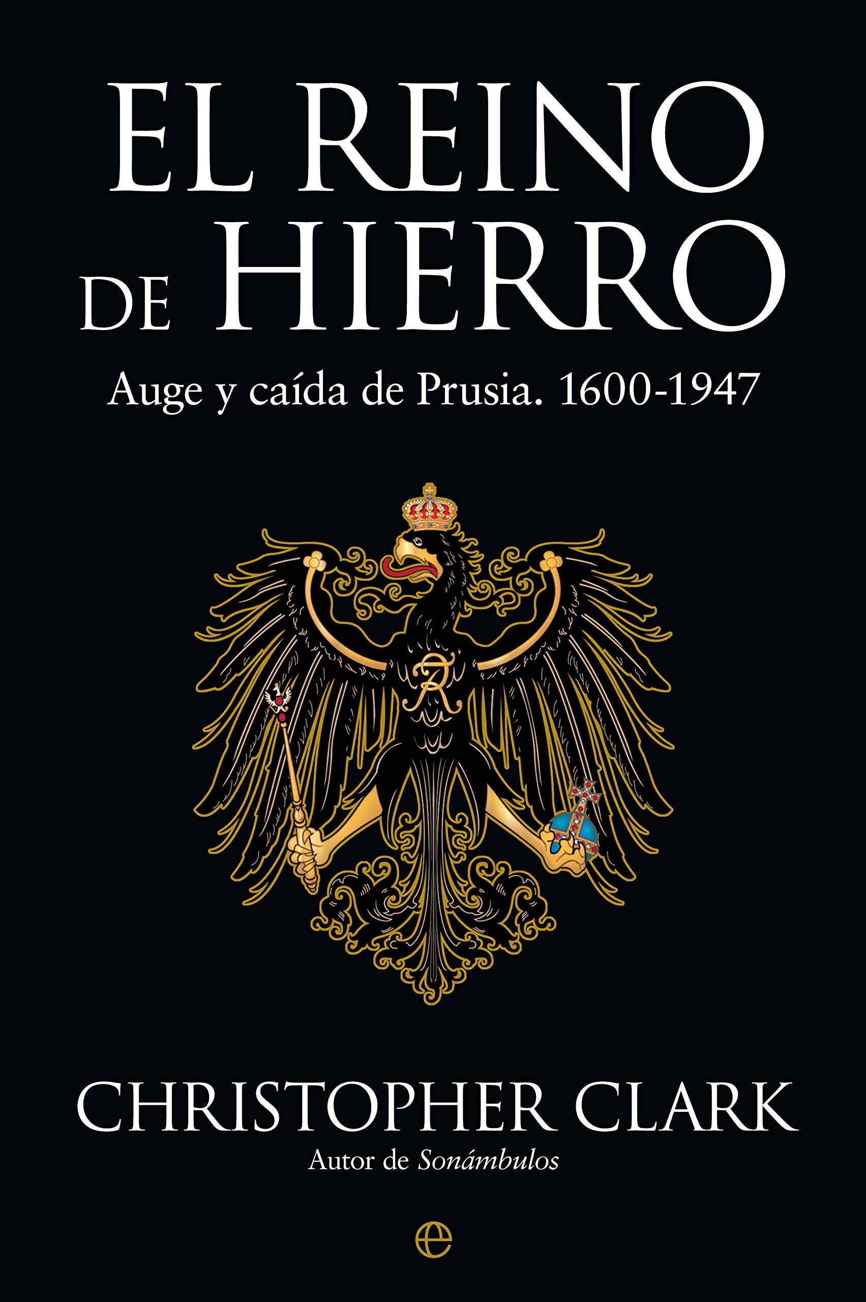 El Reino de Hierro: Auge y caída de Prusia. 1600-1947 book