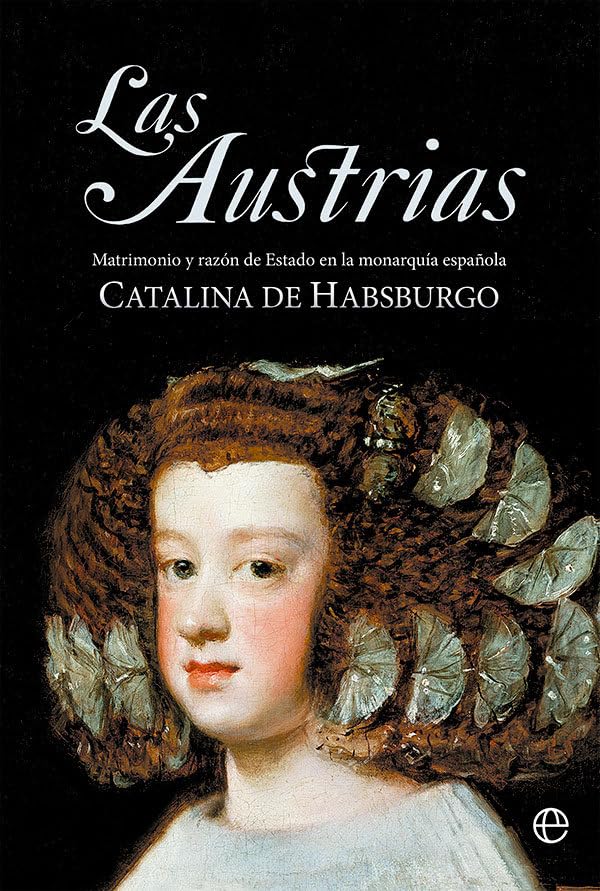Las Austrias: Matrimonio y razón de Estado en la monarquía española Politics & History