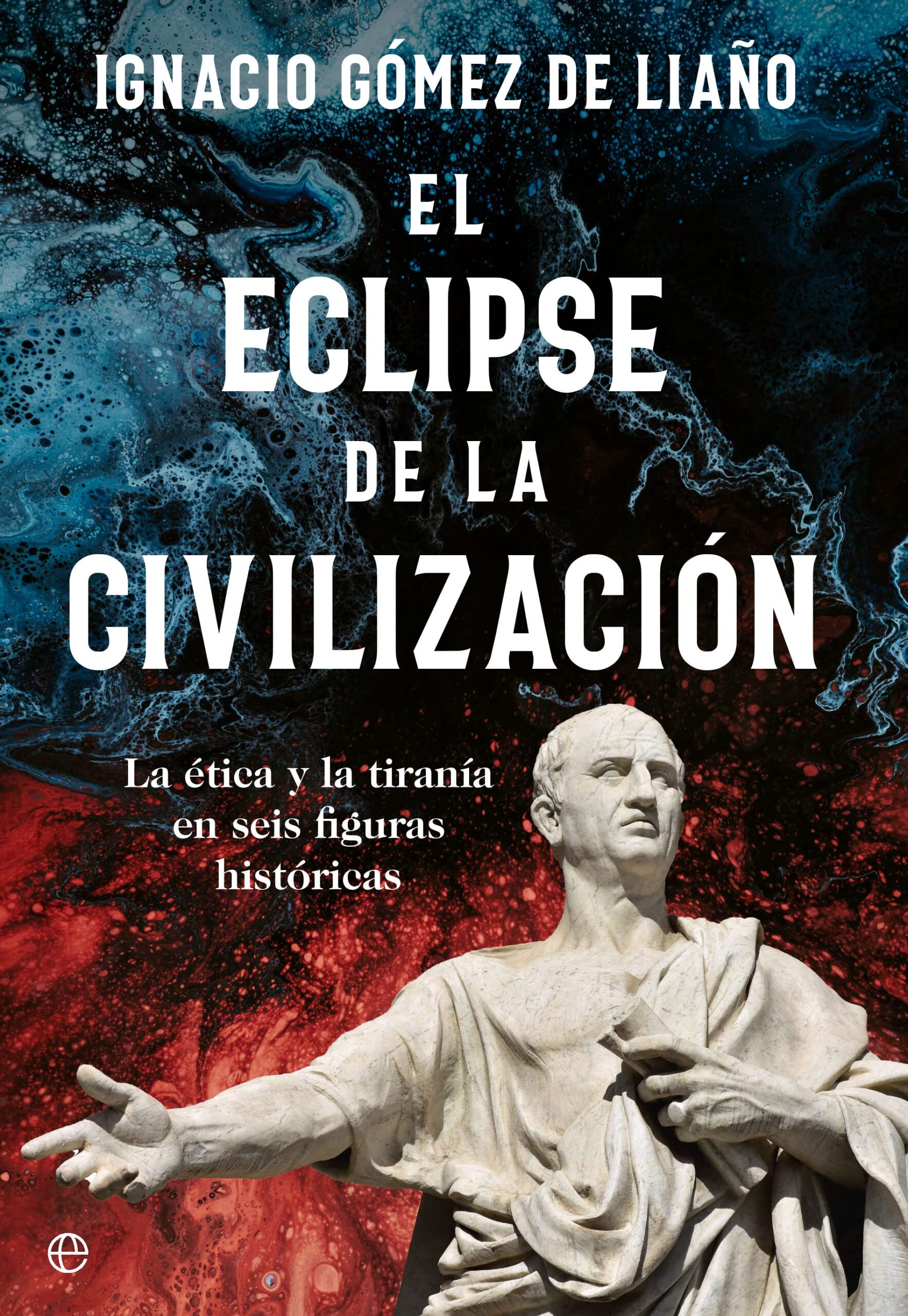 El eclipse de la civilización: La ética y la tiranía en seis figuras históricas book