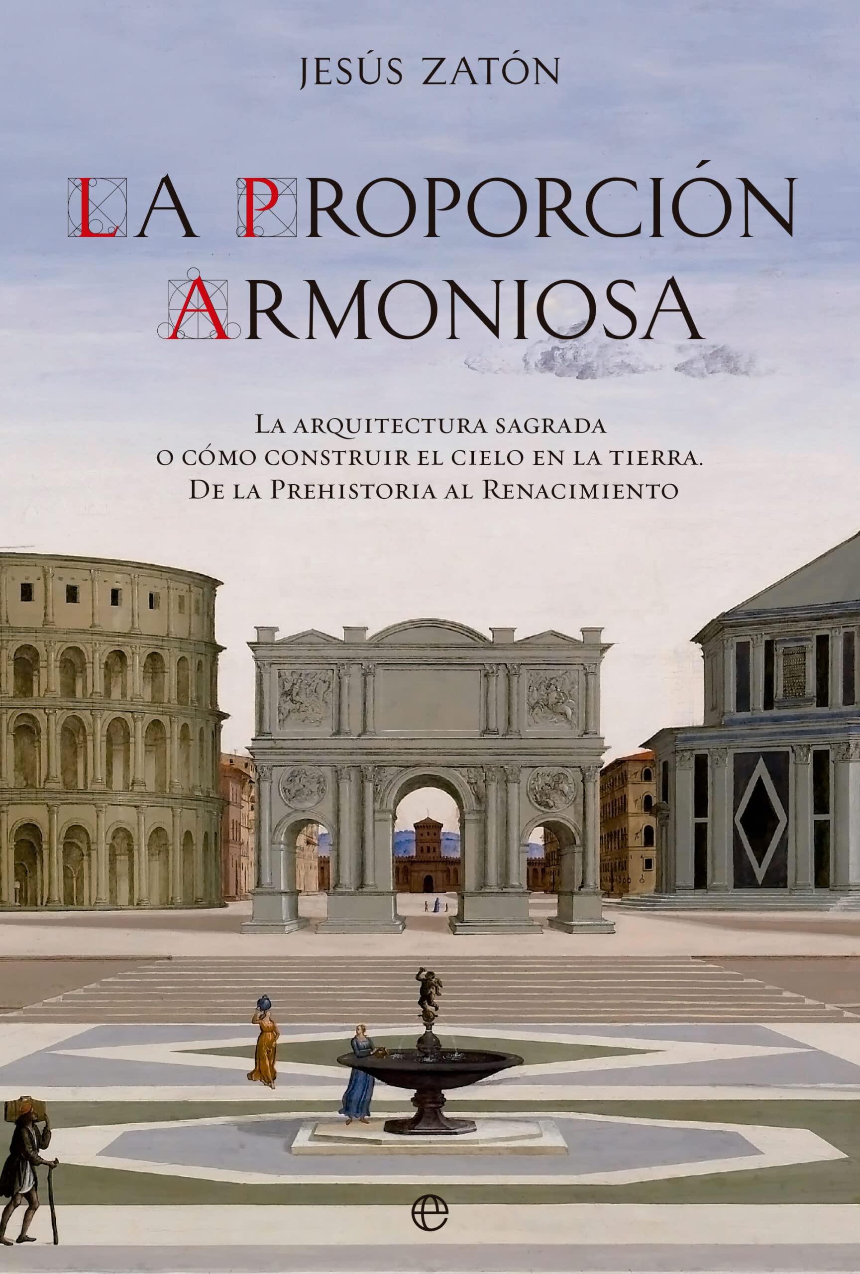 La proporción armoniosa: La arquitectura sagrada o cómo construir el Cielo en la Tierra. De la Prehistoria al Renacimiento Architecture