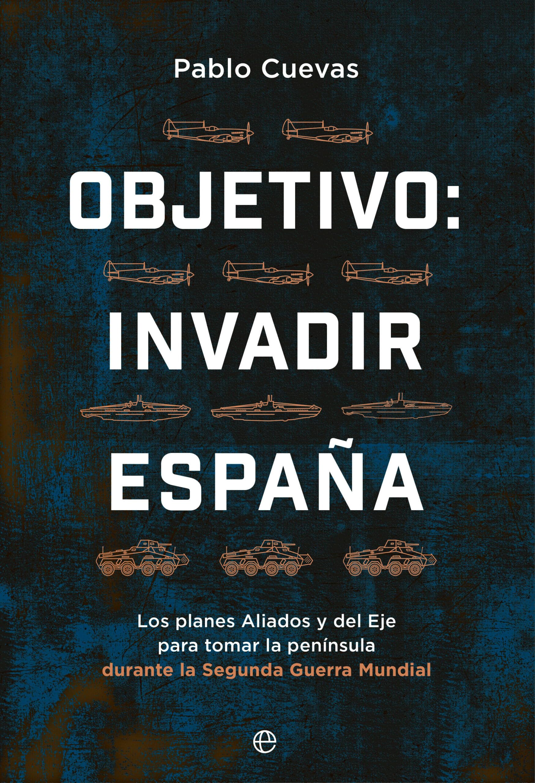 Objetivo: invadir España: Los planes aliados y del Eje para ocupar la península durante la Segunda Guerra Mundial Books
