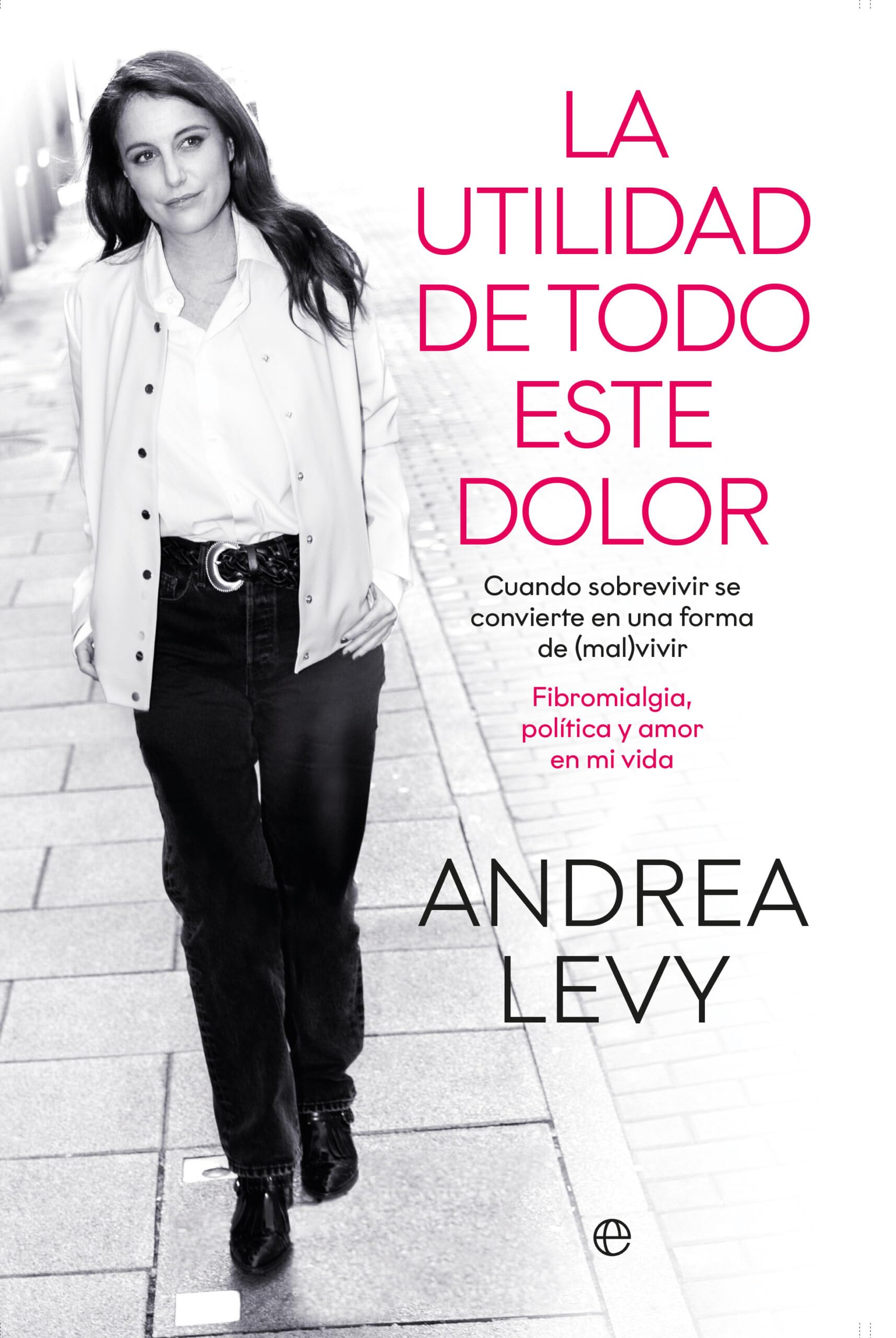 La utilidad de todo este dolor: Cuando sobrevivir se convierte en una forma de (mal)vivir. Fibromialgia, política y amor en mi vida Medicine