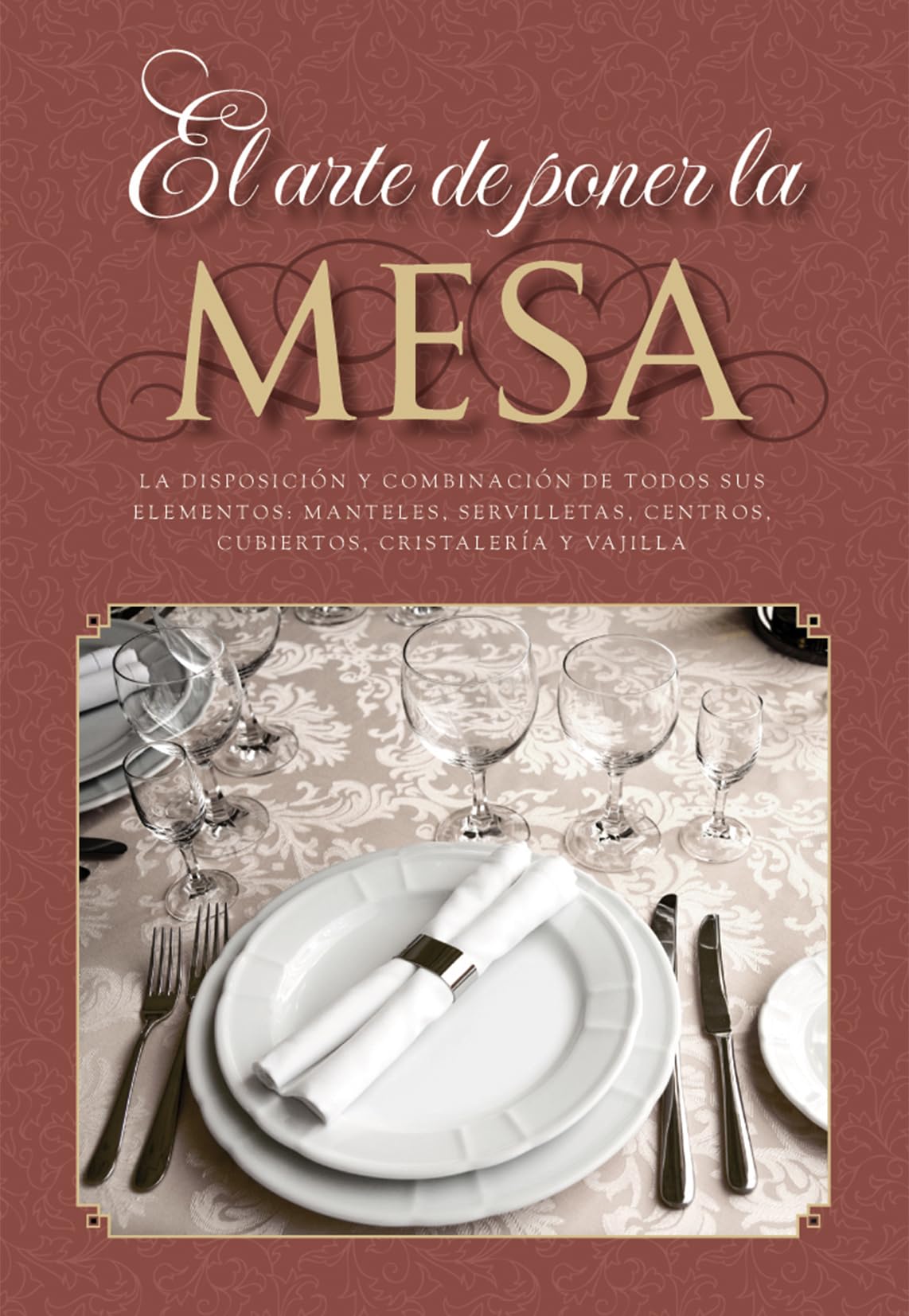 El arte de poner la mesa: La disposición y combinación de todos sus elementos: manteles, servilletas, centros, cubiertos, cristalería y vajilla Leisure, Home & Garden