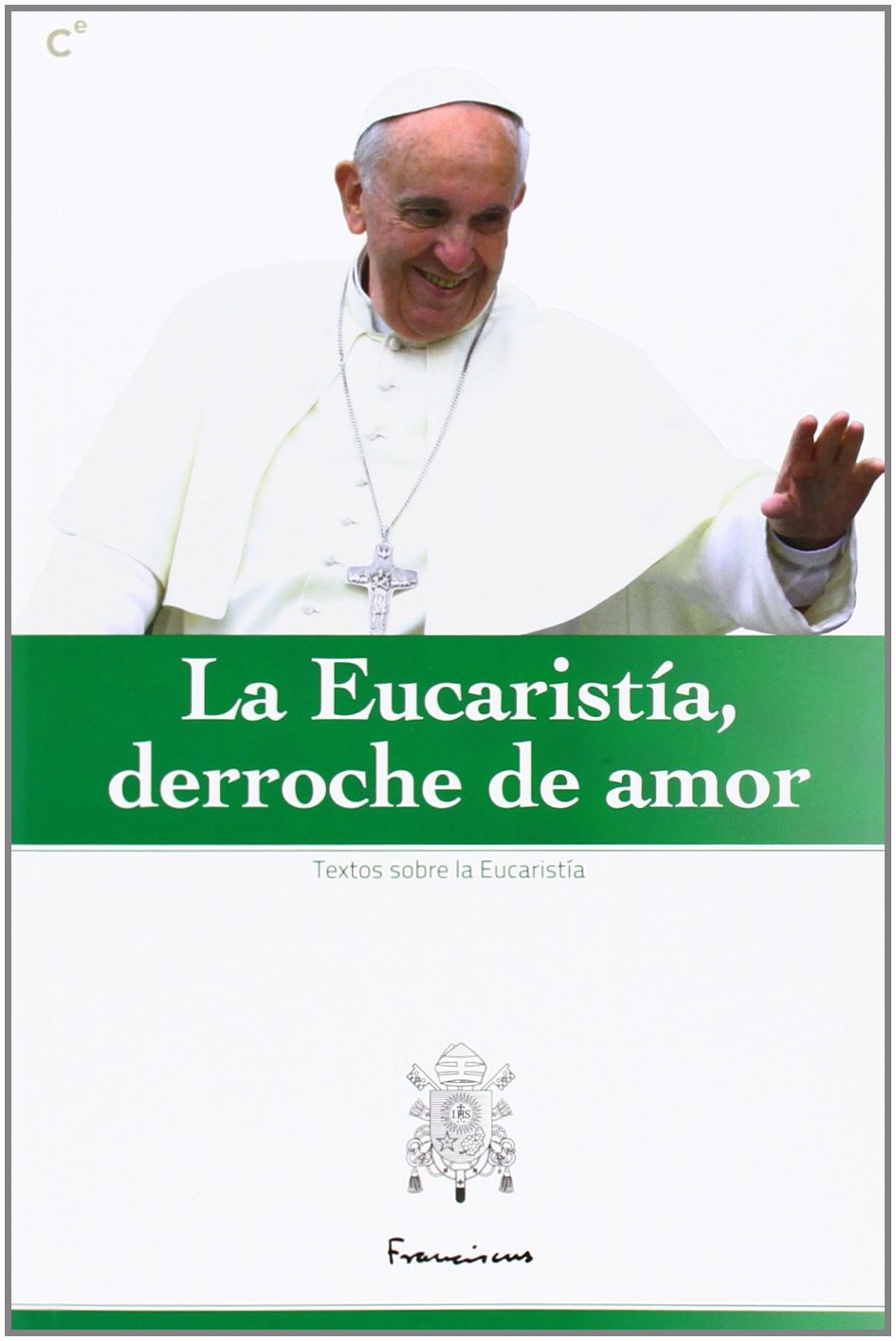 La Eucaristía, derroche de amor: selección de textos del Papa Francisco sobre la Eucaristía Social Sciences