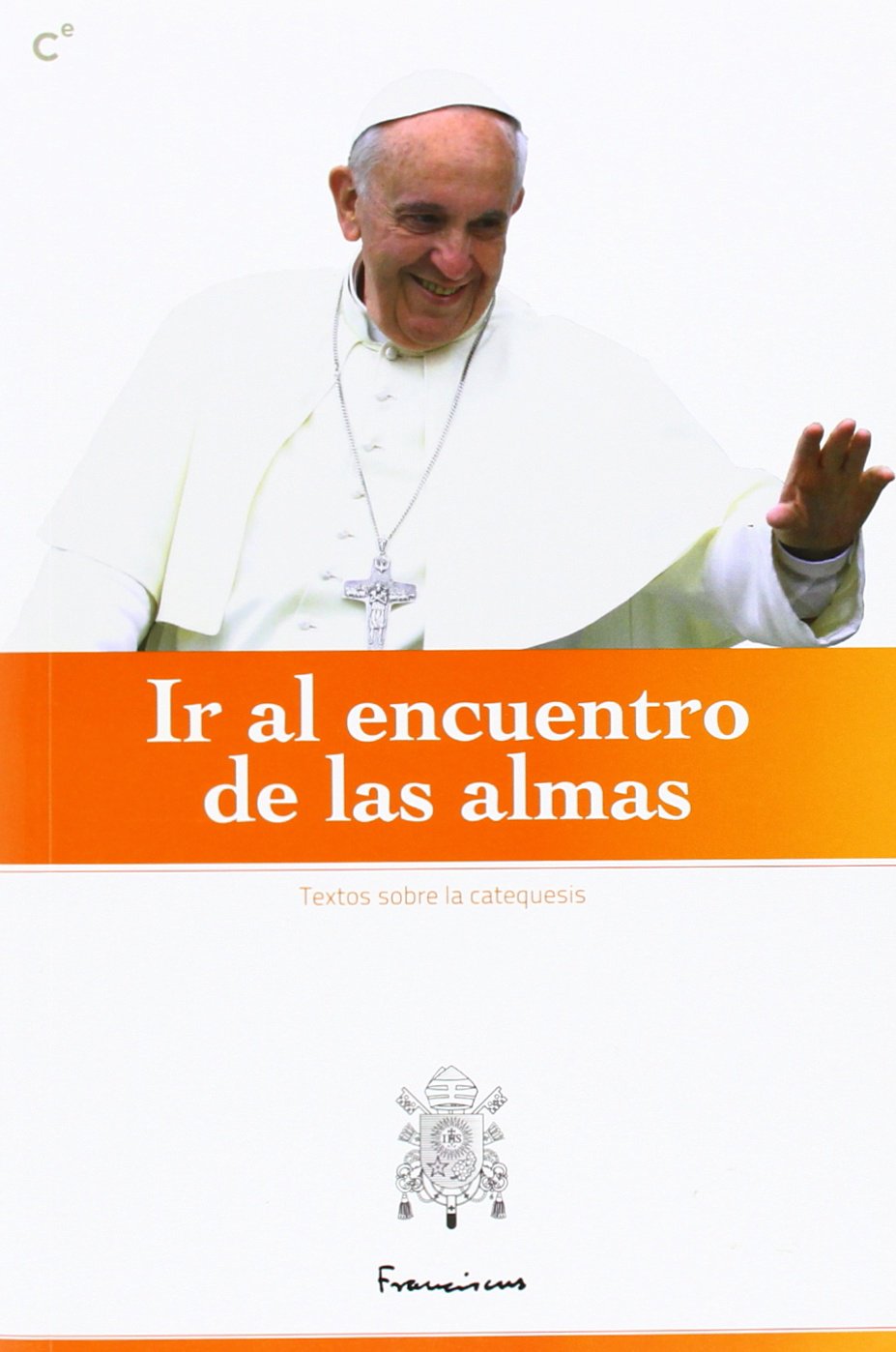 Ir al encuentro de las almas : selección de textos del Papa Francisco sobre la catequesis y el apostolado. La preparación y vida personal para el anuncio del evangelio Social Sciences