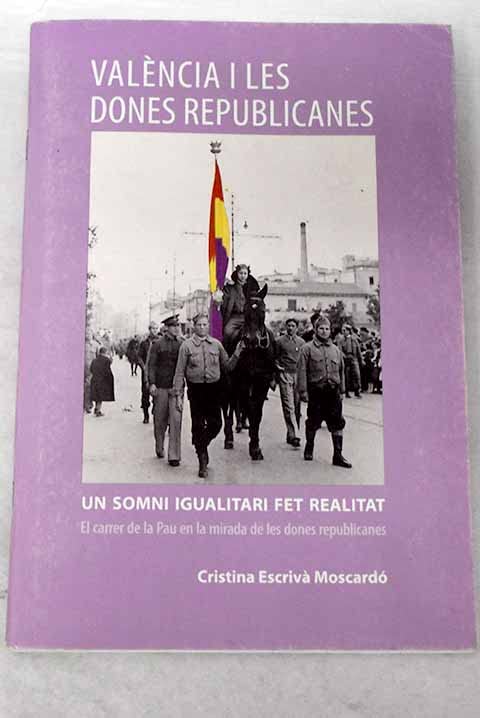 Valencia i les dones republicanes: recorregut republica : un somni igualitari fet realitat : el carrer de la Pau en la mirada de les dones republicanes book