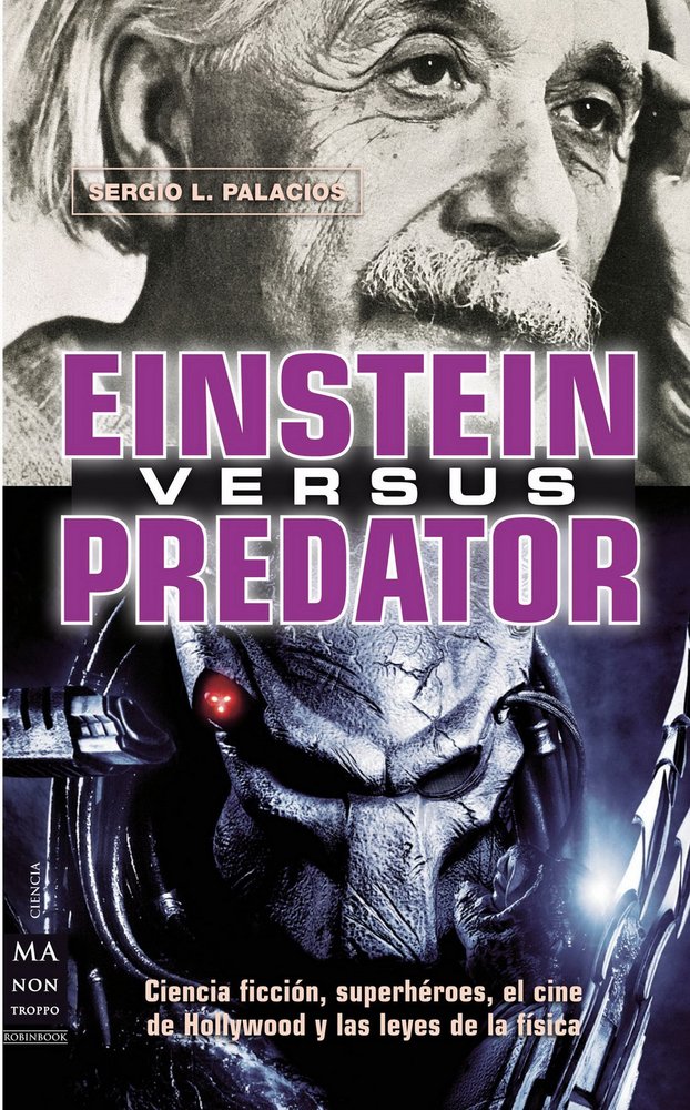 Einstein versus Predator: Ciencia Ficcion, Superheroes, El Cine De Hollywood Y Las Leyes De La Fisica / Science Fiction, Superheroes, Hollywood Movies and the Laws of Physics book