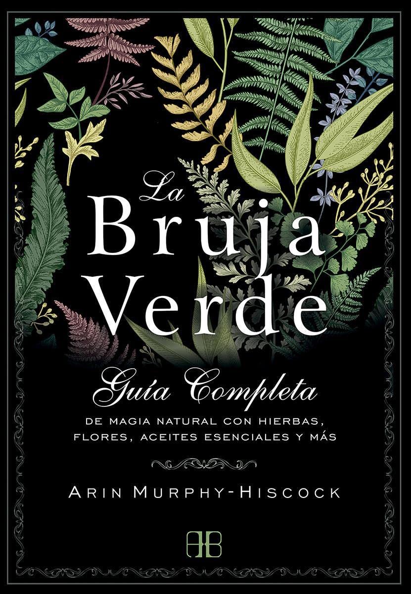 La bruja verde: Guía Completa De Magia Natural Con Hierbas, Flores, Aceites Esenciales Y Más Religion & Esotericism