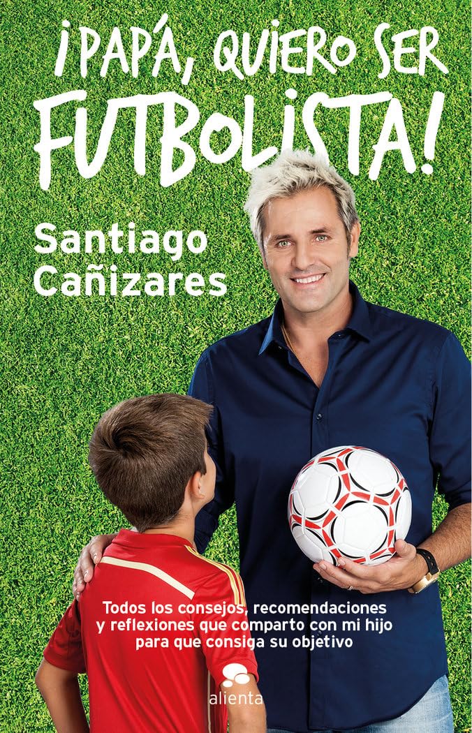 ¡Papá, quiero ser futbolista! : todos los consejos, recomendaciones y reflexiones que comparto con mi hijo para que consiga su objetivo (Alienta) Business, Finance & Career