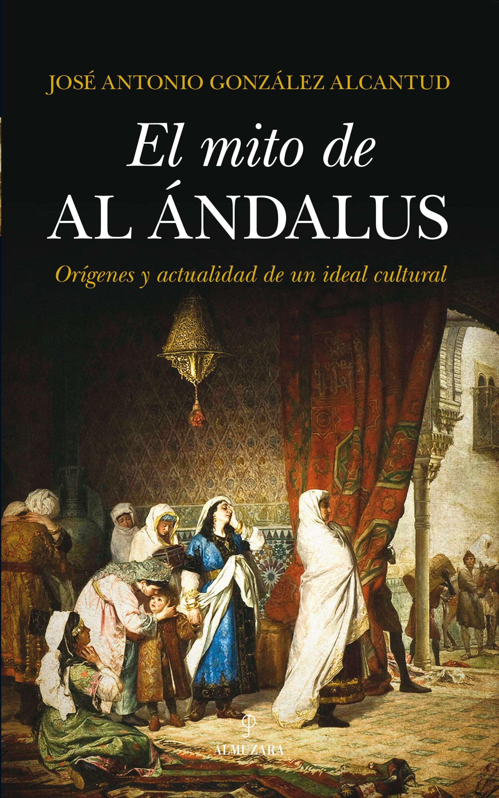 El mito de al-Ándalus : orígenes y actualidad de un ideal cultural: Origenes y Actualidad de Un Ideal Cultural Social Sciences