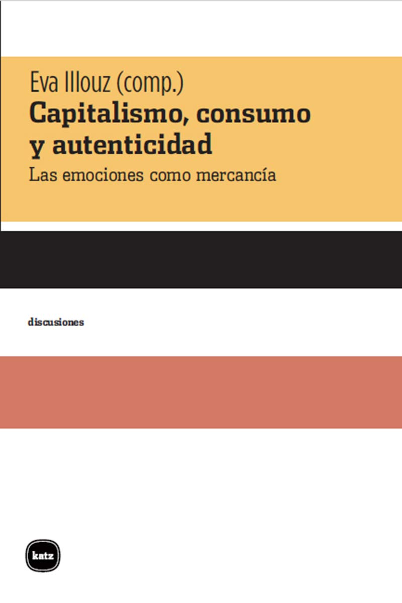 Capitalismo, consumo y autenticidad : las emociones como mercancía (discusiones, Band 2053) Social Sciences
