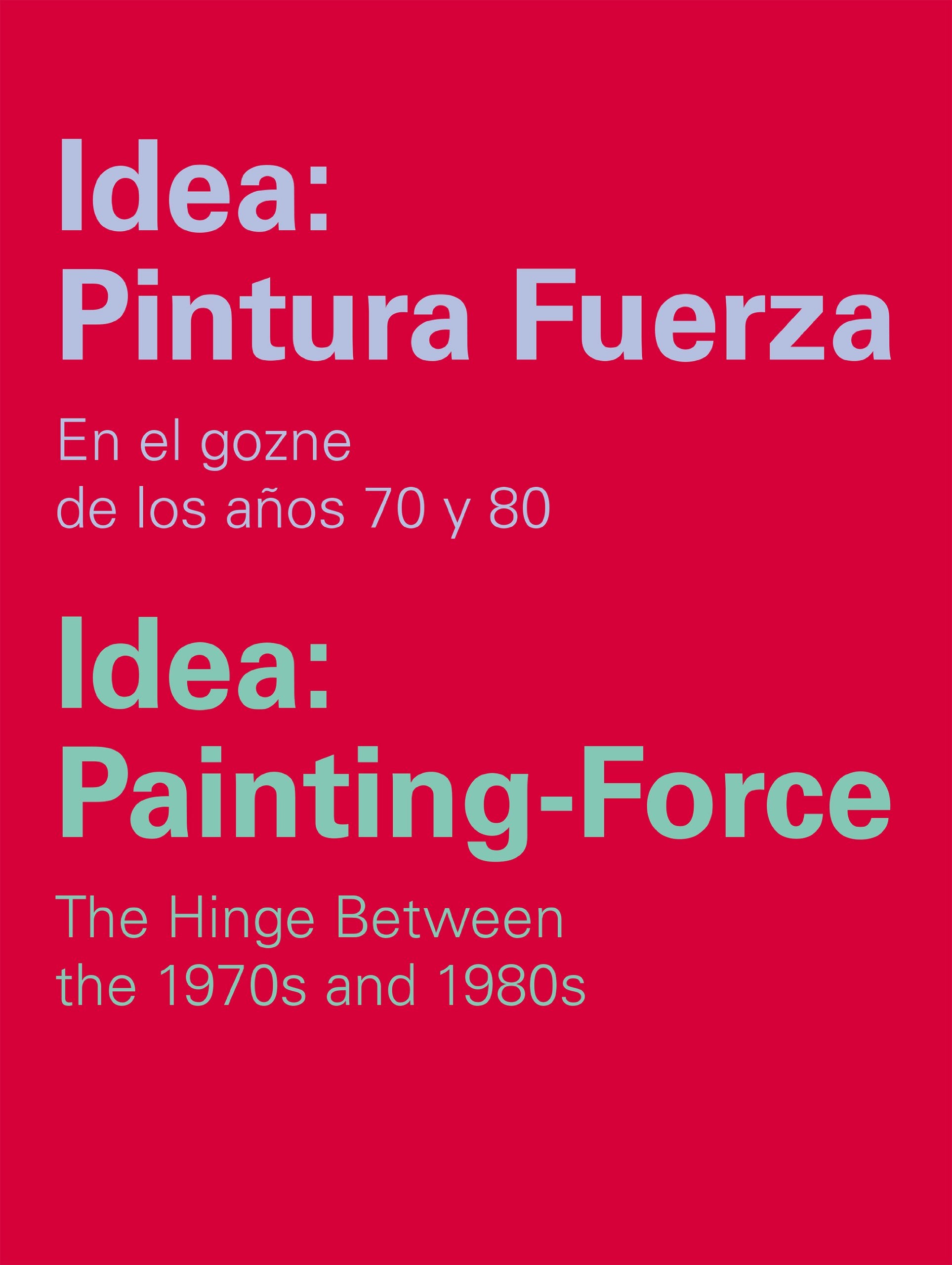 Idea: Pintura Fuerza / Idea: Painting-Force: En los goznes de los años 70 y 80/The hinge between the 1970s and 1980s Film, Art & Culture