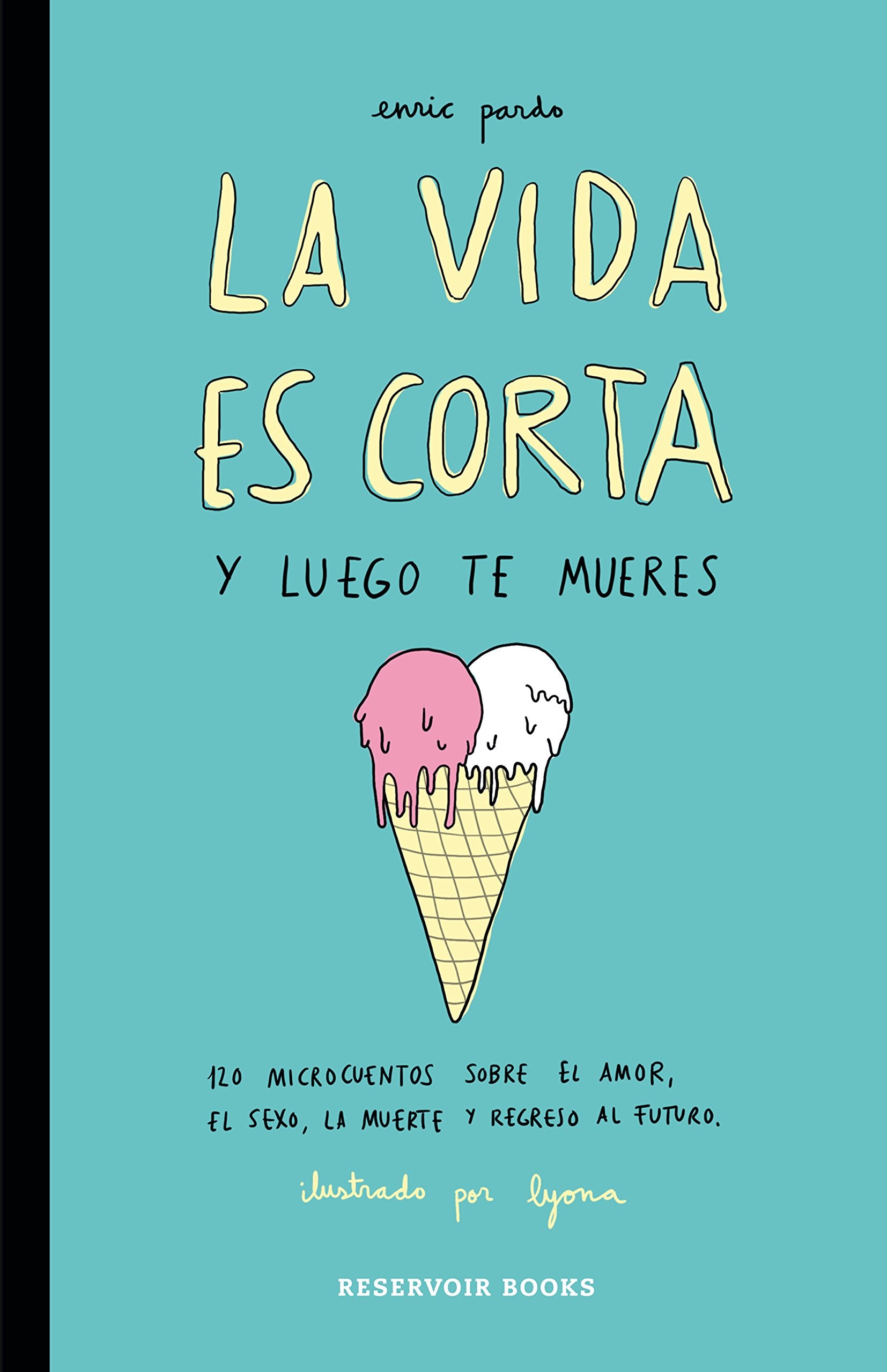 La vida es corta y luego te mueres : 120 microcuentos sobre el amor, el sexo, la muerte y regreso al futuro (Reservoir Gráfica) Essays & Short Stories